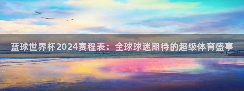 2026年世界杯直播平台:蓝球世界杯2024赛程表:全球球迷期待的超级体育盛事